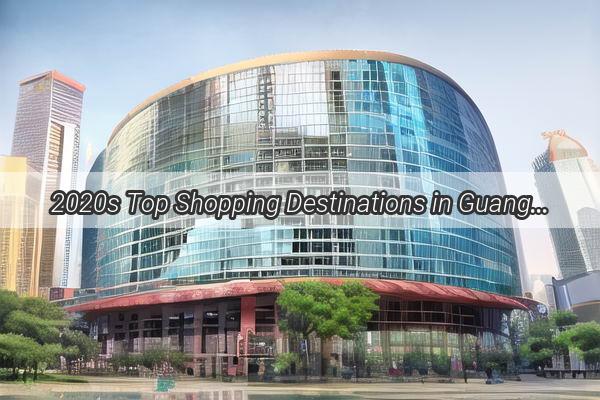 2020s Top Shopping Destinations in Guangzhou Discover the New Retail Giants